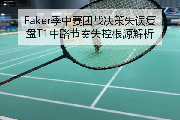 Faker季中赛团战决策失误复盘T1中路节奏失控根源解析
