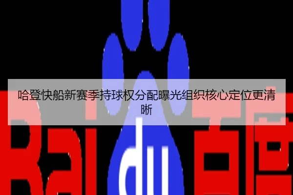 哈登快船新赛季持球权分配曝光组织核心定位更清晰