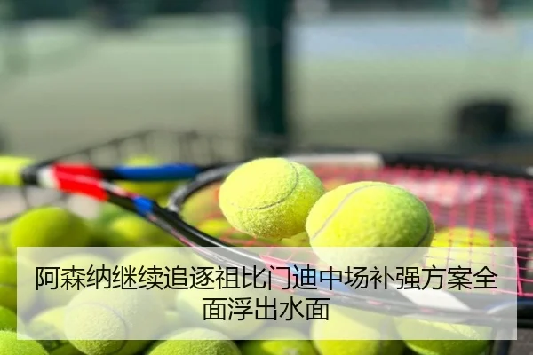 阿森纳继续追逐祖比门迪中场补强方案全面浮出水面