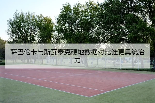 萨巴伦卡与斯瓦泰克硬地数据对比谁更具统治力